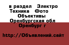  в раздел : Электро-Техника » Фото »  » Объективы . Оренбургская обл.,Оренбург г.